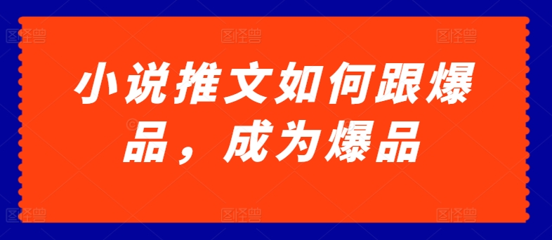 小说推文如何跟爆品，成为爆品【揭秘】-鱼梓小栈