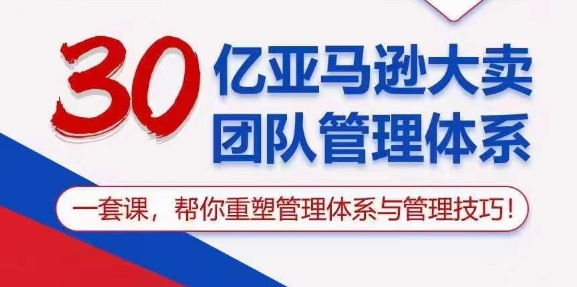 30亿亚马逊大卖团队管理体系，一套课，帮你重塑管理体系与管理技巧-鱼梓小栈