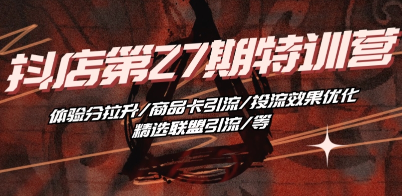 抖音小店·第27期特训营 体验分拉升/商品卡引流/投流效果优化/精选联盟引流/等-鱼梓小栈