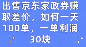 出售京东家政劵赚取差价，如何一天100单，一单利润30块【揭秘】-鱼梓小栈