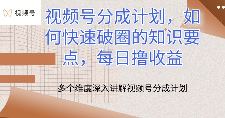 视频号分成计划，如何快速破圈的知识要点，每日撸收益【揭秘】-鱼梓小栈