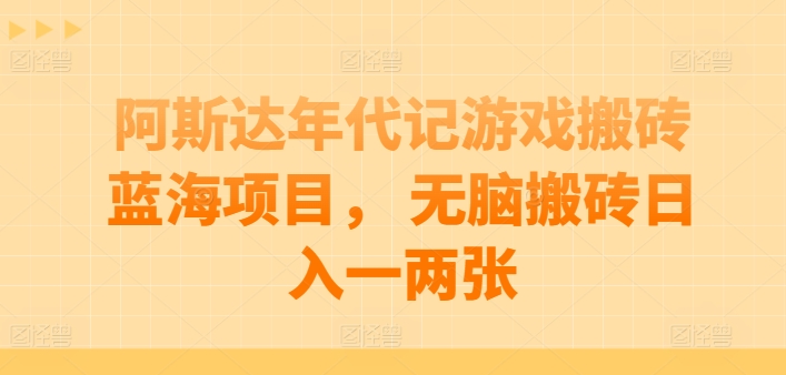 阿斯达年代记游戏搬砖蓝海项目， 无脑搬砖日入一两张【揭秘】-鱼梓小栈