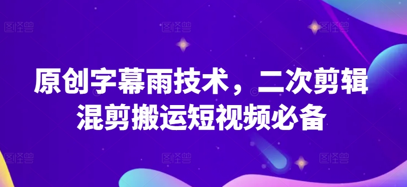 原创字幕雨技术，二次剪辑混剪搬运短视频必备【揭秘】-鱼梓小栈