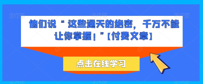 他们说 “ 这些通天的绝密，千万不能让你掌握! ”【付费文章】-鱼梓小栈