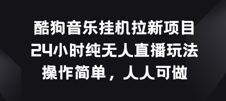 酷狗音乐挂JI拉新项目，24小时纯无人直播玩法，操作简单人人可做【揭秘】-鱼梓小栈