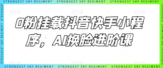 0粉挂载抖音快手小程序，AI换脸进阶课-鱼梓小栈