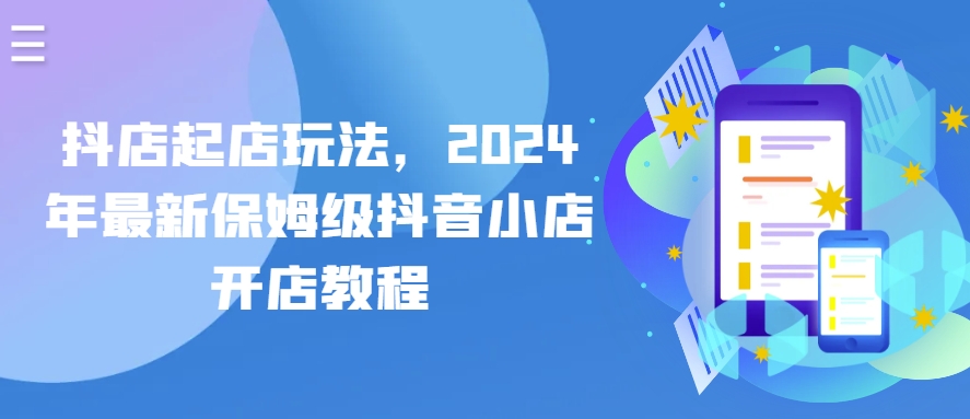 抖店起店玩法，2024年最新保姆级抖音小店开店教程-鱼梓小栈