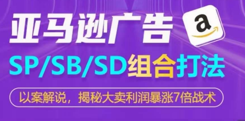 亚马逊SP/SB/SD广告组合打法，揭秘大卖利润暴涨7倍战术-鱼梓小栈