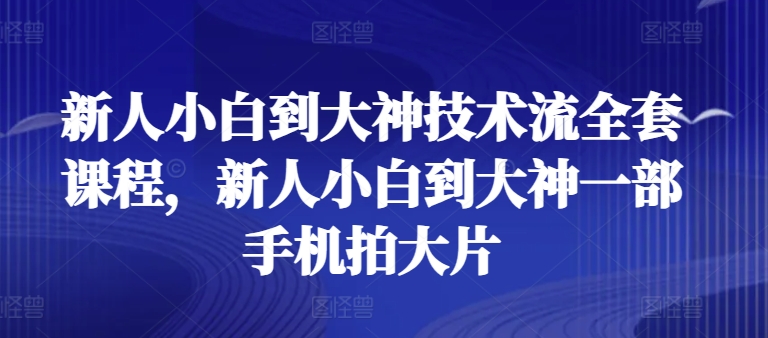 新人小白到大神技术流全套课程，新人小白到大神一部手机拍大片-鱼梓小栈