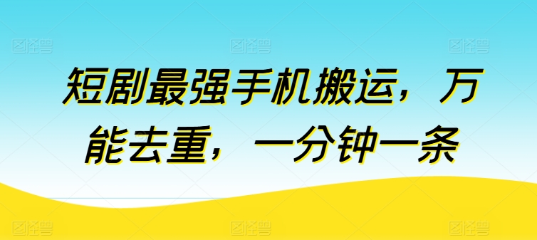 短剧最强手机搬运，万能去重，一分钟一条-鱼梓小栈