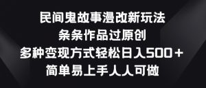 民间鬼故事漫改新玩法，条条作品过原创，多种变现方式，简单易上手人人可做【揭秘】-鱼梓小栈