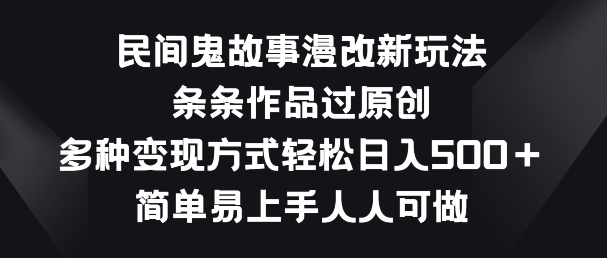 民间鬼故事漫改新玩法，条条作品过原创，多种变现方式，简单易上手人人可做【揭秘】-鱼梓小栈