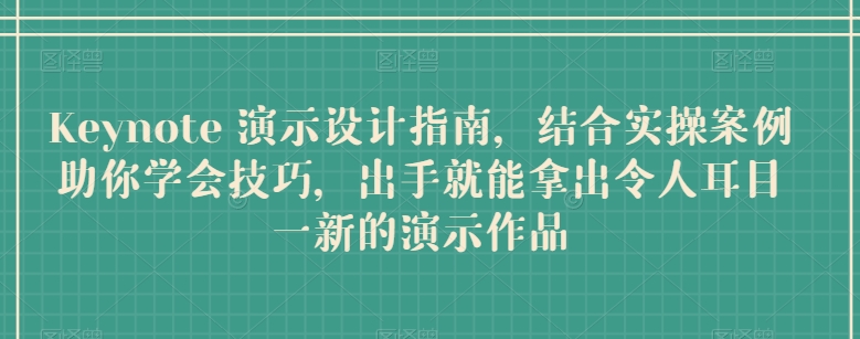Keynote 演示设计指南，结合实操案例助你学会技巧，出手就能拿出令人耳目一新的演示作品-鱼梓小栈