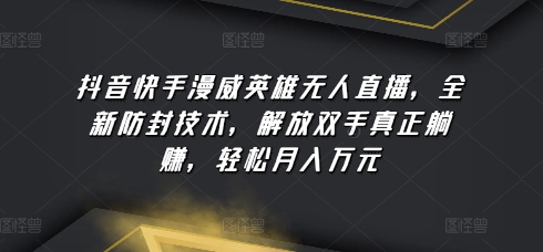 抖音快手漫威英雄无人直播，全新防封技术，解放双手真正躺赚，轻松月入万元【揭秘】-鱼梓小栈