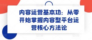 内容运营基本功：从零开始掌握内容型平台运营核心方法论-鱼梓小栈