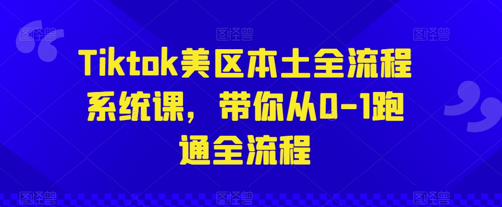 Tiktok美区本土全流程系统课，带你从0-1跑通全流程-鱼梓小栈