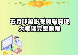 五自印象影视剪辑变现大师课完整教程-鱼梓小栈