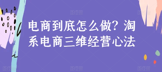 电商到底怎么做？淘系电商三维经营心法-鱼梓小栈