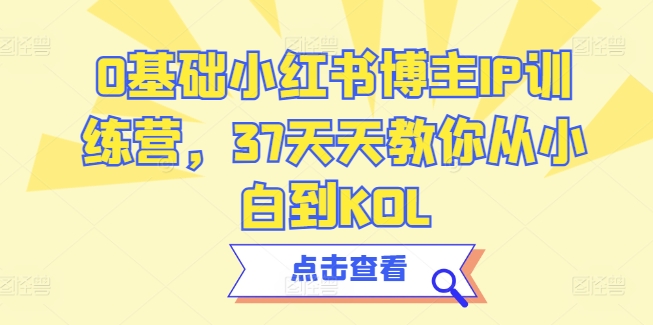 0基础小红书博主IP训练营，37天天教你从小白到KOL-鱼梓小栈