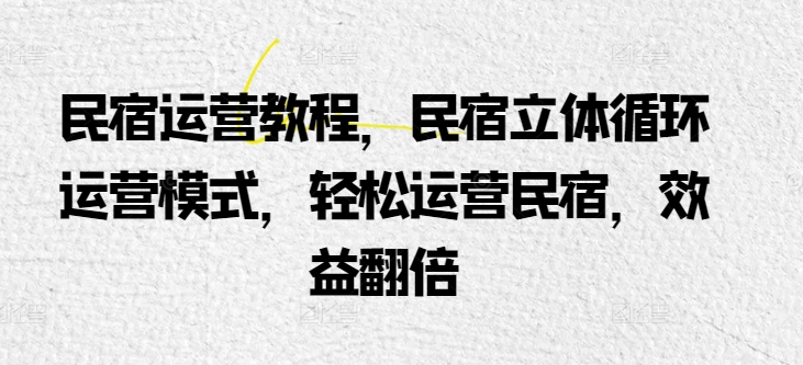 民宿运营教程，民宿立体循环运营模式，轻松运营民宿，效益翻倍-鱼梓小栈