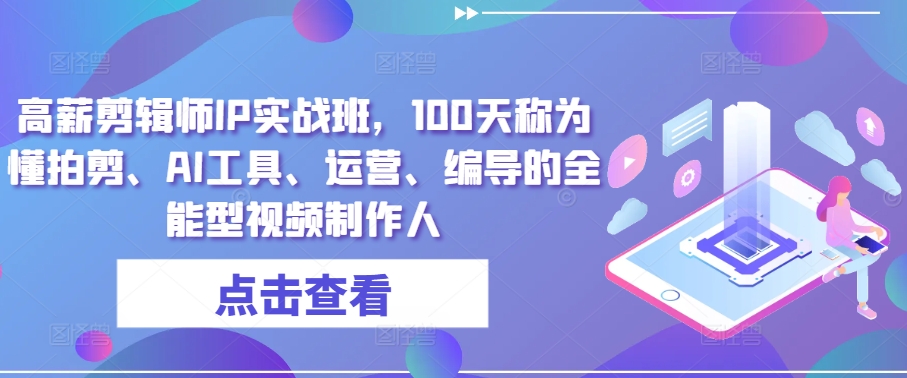 高薪剪辑师IP实战班，100天称为懂拍剪、AI工具、运营、编导的全能型视频制作人-鱼梓小栈
