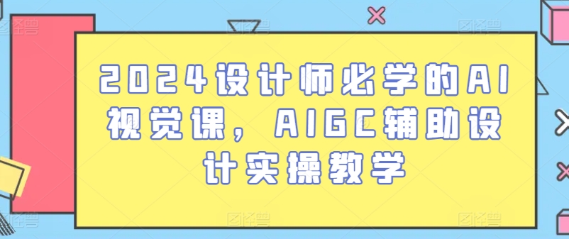 2024设计师必学的AI视觉课，AIGC辅助设计实操教学-鱼梓小栈
