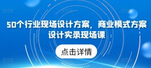 50个行业现场设计方案，​商业模式方案设计实录现场课-鱼梓小栈