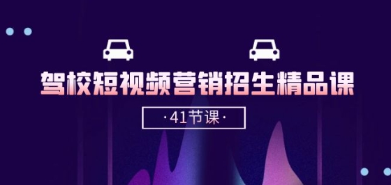 驾校-短视频营销招生精品课：抖音推广技巧，抖音短视频招生(41节课)-鱼梓小栈