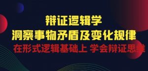 辩证 逻辑学 | 洞察 事物矛盾及变化规律 在形式逻辑基础上 学会辩证思维-鱼梓小栈