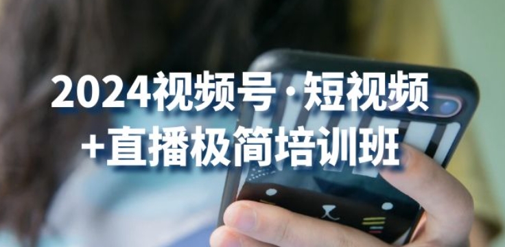 2024视频号·短视频+直播极简培训班：抓住视频号风口，流量红利-鱼梓小栈