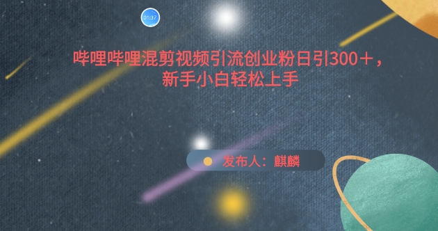 哔哩哔哩混剪视频引流创业粉日引300+，新手小白轻松上手【揭秘】-鱼梓小栈