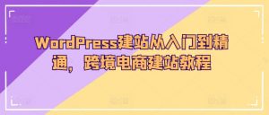 WordPress建站从入门到精通,跨境电商建站教程-鱼梓小栈
