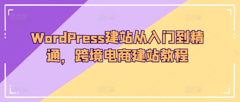 WordPress建站从入门到精通，跨境电商建站教程-鱼梓小栈