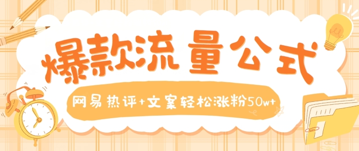 爆款流量公式，网易热评+文案轻松涨粉50w+【揭秘】-鱼梓小栈