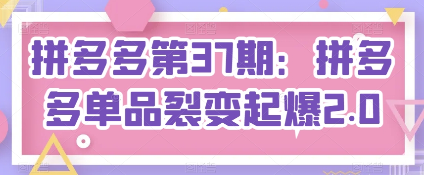 拼多多第37期：拼多多单品裂变起爆2.0-鱼梓小栈