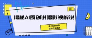 揭秘AI原创说唱影视解说，从小白到高手，轻松收益满满【揭秘】-鱼梓小栈