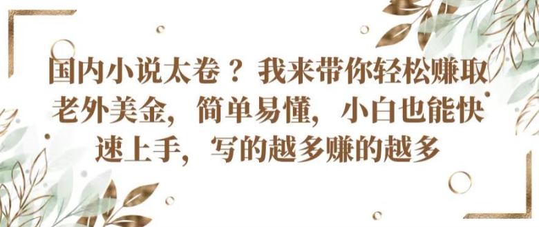 国内小说太卷 ?带你轻松赚取老外美金，简单易懂，小白也能快速上手，写的越多赚的越多【揭秘】-鱼梓小栈