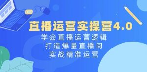 直播运营实操营4.0：学会直播运营逻辑，打造爆量直播间，实战精准运营-鱼梓小栈