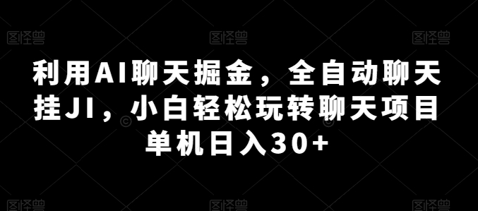 利用AI聊天掘金，全自动聊天挂JI，小白轻松玩转聊天项目 单机日入30+【揭秘】-鱼梓小栈