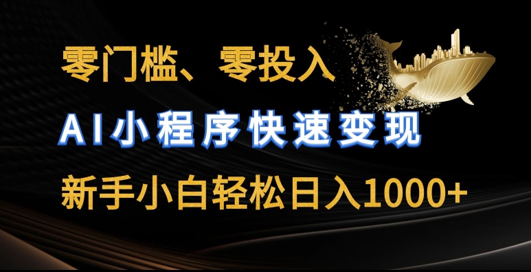 零门槛零投入，AI小程序快速变现，新手小白轻松日入几张【揭秘】-鱼梓小栈