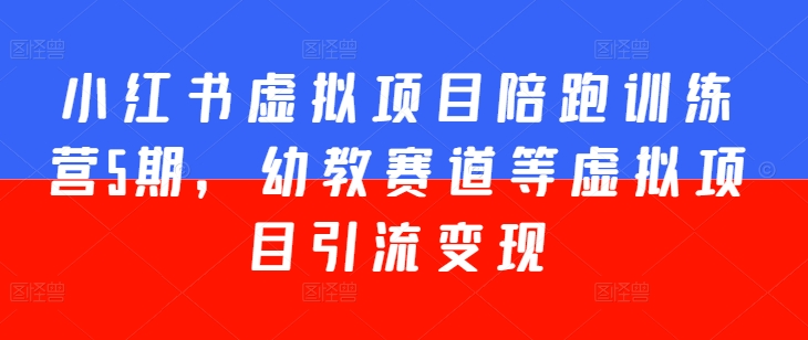 小红书虚拟项目陪跑训练营5期，幼教赛道等虚拟项目引流变现-鱼梓小栈