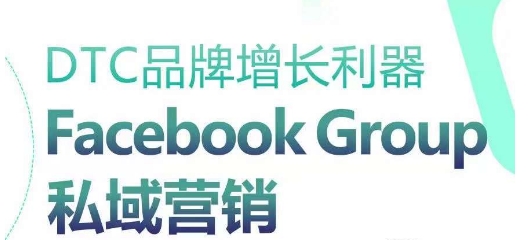 DTC品牌增长利器：Facebook Group私域营销策略-鱼梓小栈