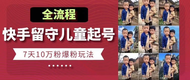 快手留守儿童博同情起号，7天10万粉爆粉玩法，全流程-鱼梓小栈