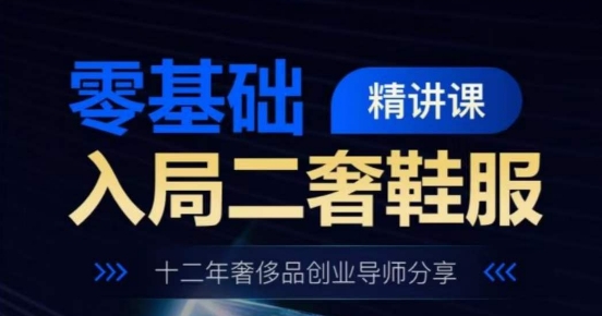 零基础入局二奢鞋服精讲课，十二年奢侈品创业导师分享-鱼梓小栈