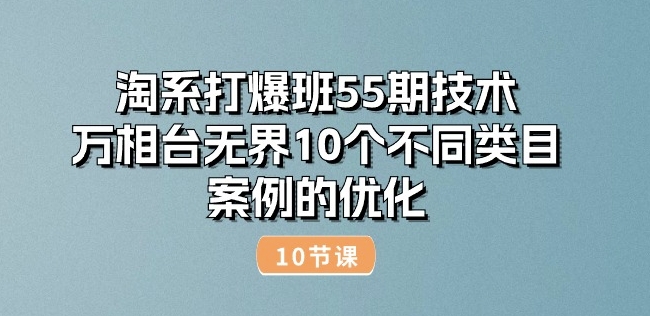 淘系打爆班55期技术：万相台无界10个不同类目案例的优化(10节)-鱼梓小栈