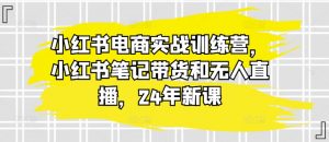 小红书电商实战训练营,小红书笔记带货和无人直播,24年新课-鱼梓小栈