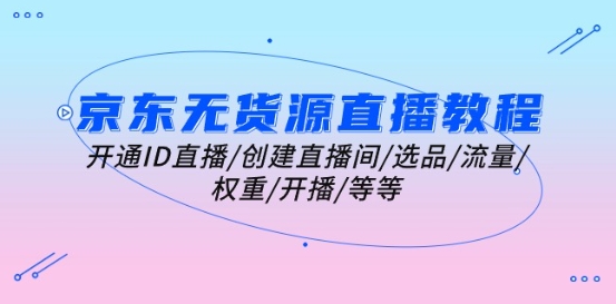 京东无货源直播教程：开通ID直播/创建直播间/选品/流量/权重/开播/等等-鱼梓小栈
