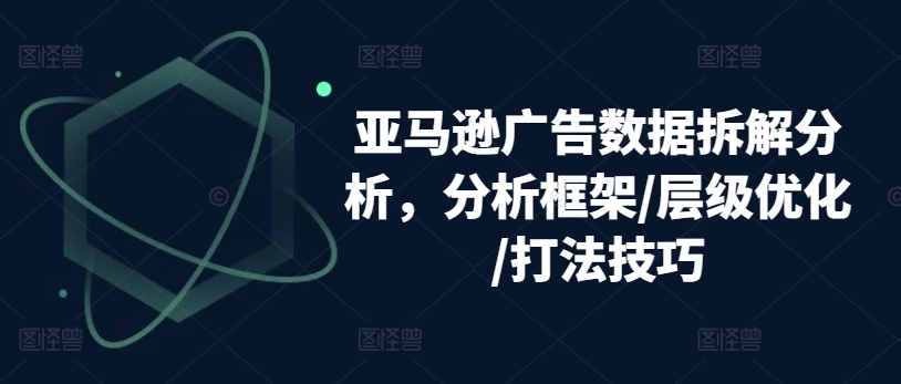 亚马逊广告数据拆解分析，分析框架/层级优化/打法技巧-鱼梓小栈