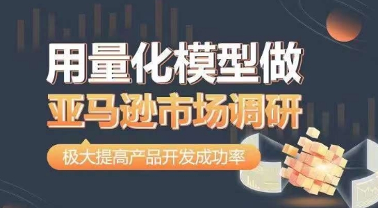 用量化模型做亚马逊市场调研，从数据出发，更高效更准确做判断，极大提高产品开发成功率-鱼梓小栈