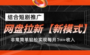 网盘拉新【新模式】，结合短剧推广，听话照做，非常简单轻松实现每月1w+收入【揭秘】-鱼梓小栈